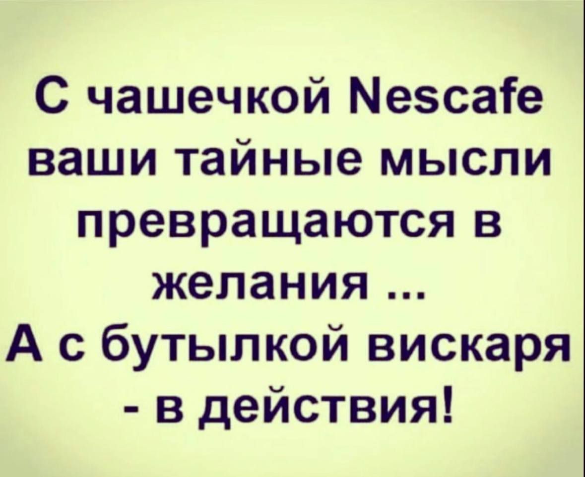 С чашечкой М5сае ваши тайные мысли превращаются в желания А с бутылкой вискаря в действия