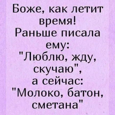 Боже как летит время Раньше писала ему Люблю жду скучаю а сейчас Молоко батон сметана