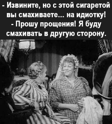 Извините но с этой сигаретой вы смахиваете на идиотку Прошу прощения Я буду смахивать в другую сторону Б ее