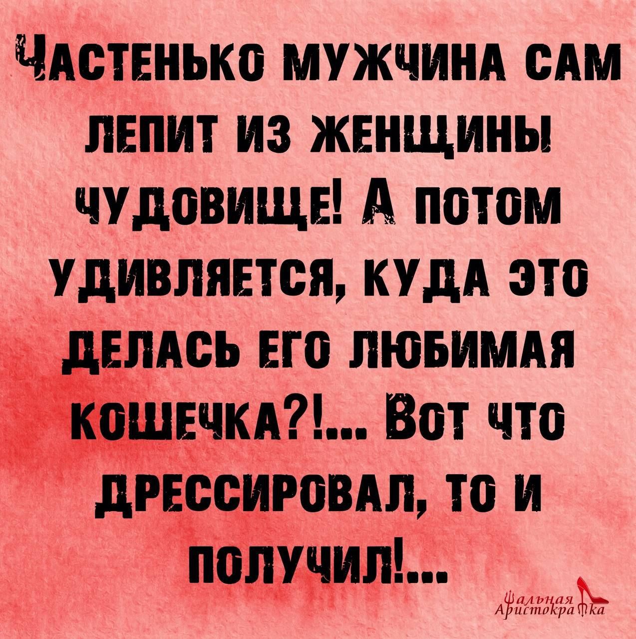 ЧАСТЕНЬКО МУЖЧИНА САМ ЛЕПИТ ИЗ ЖЕНЩИНЫ ЧУДОВИЩЕ А потом УДИВЛЯЕТСЯ КУДА ЭТО ДЕЛАСЬ ЕГО ЛЮБИМАЯ шчкд Вот что ДРЕССИРОВАЛ ТО И Ъолшил