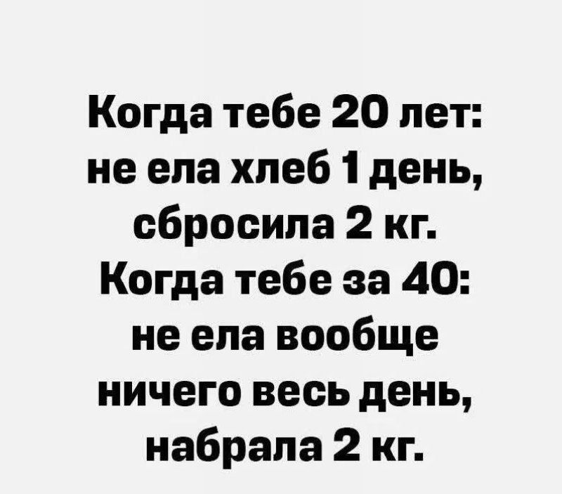 Когда тебе 20 лет не ела хлеб 1 день сбросила 2 кг Когда тебе за 40 не ела вообще ничего весь день набрала 2 кг