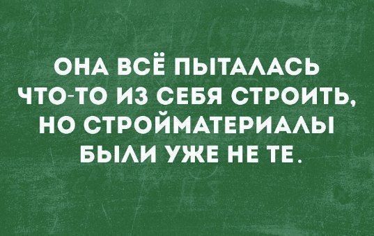 ОНА ВСЁ ПЫТАЛАСЬ ЧТО ТО ИЗ СЕБЯ СТРОИТЬ НО СТРОЙМАТЕРИАЛЫ БЫЛИ УЖЕ НЕ ТЕ