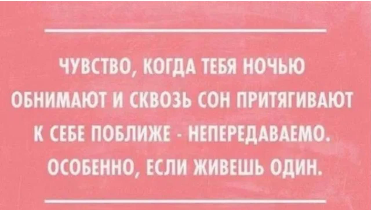 ЧУВСТВО КОГДА ТЕБЯ НОЧЬЮ ОБНИМАЮТ И СКВОЗЬ СОН ПРИТЯГИВАЮТ К СЕБЕ ПОБЛИЖЕ НЕПЕРЕДАВАЕМО ОСОБЕННО ЕСЛИ ЖИВЕШЬ ОДИН