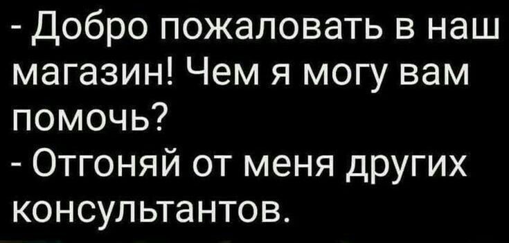 Добро пожаловать в наш магазин Чем я могу вам помочь Отгоняй от меня других консультантов