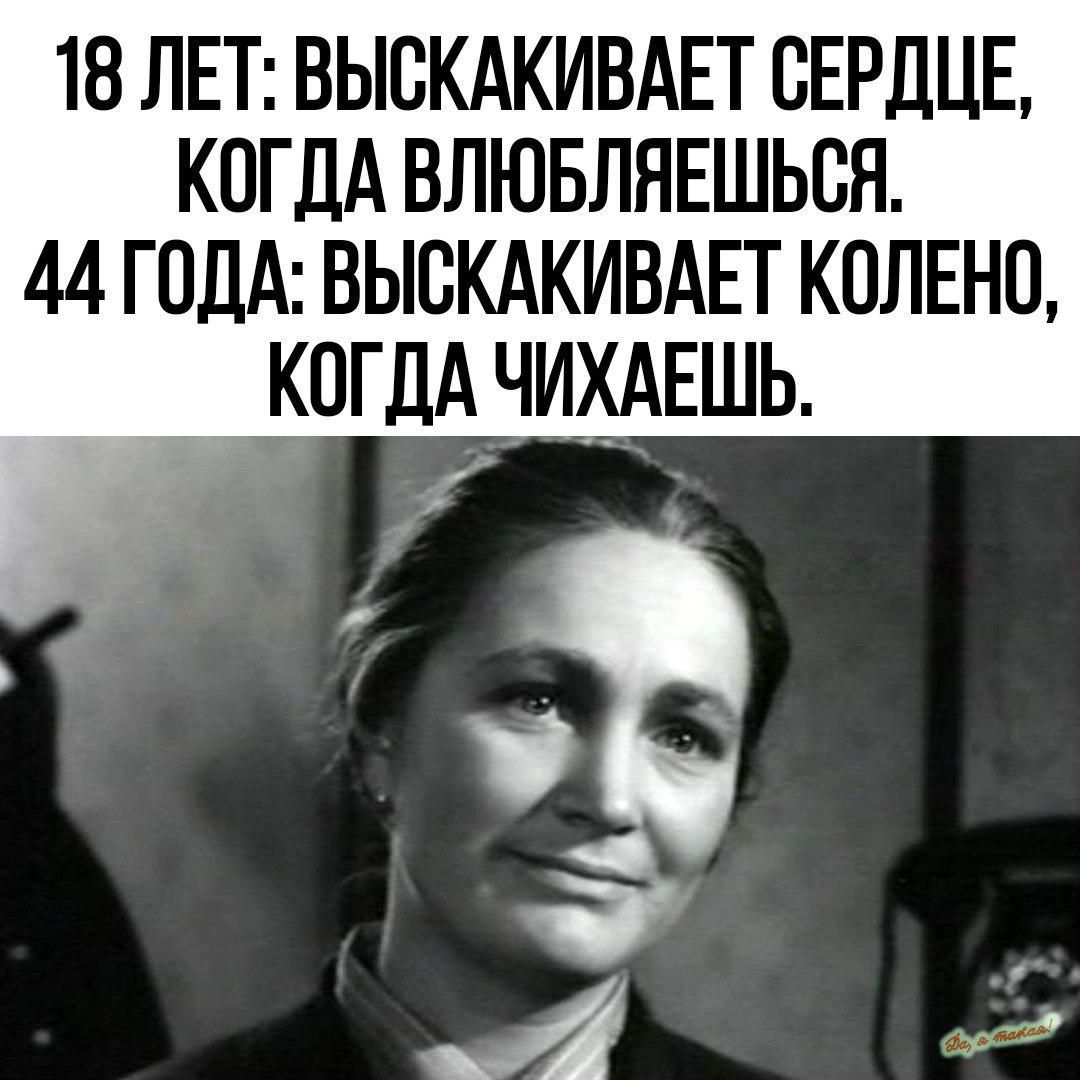 18 ЛЕТ ВЫСКАКИВАЕТ СЕРДЦЕ КОГДА ВЛЮБЛЯЕШЬСЯ 4А ГОДА ВЫСКАКИВАЕТ КОЛЕНО КОГДА ЧИХАЕШЬ