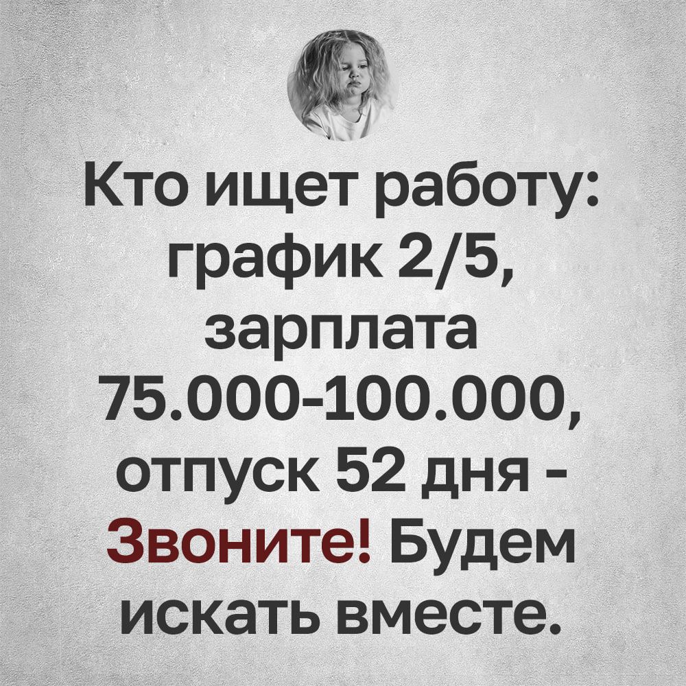 Кто ищет работу график 25 зарплата 75000 100000 отпуск 52 дня Звоните Будем искать вместе