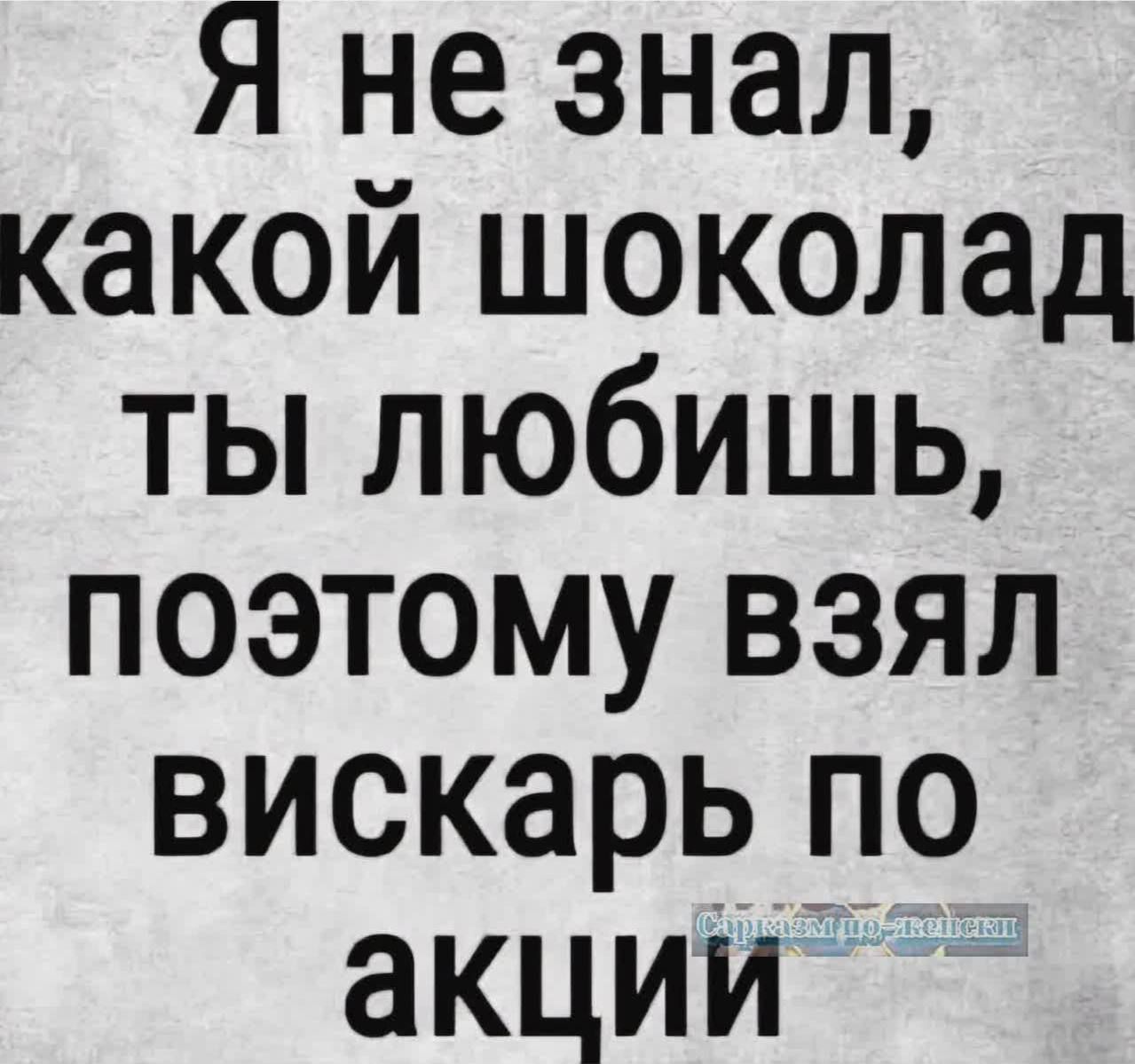 Я не знал какой шоколад ты любишь поэтому взял вискарь по акции