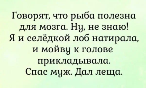 Говорят что рыба полезна для мозга Ну не знаю Я и селёдкой лоб натирала и мойву к голове прикладывала Спас муж Дал леща