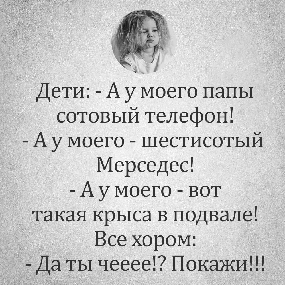 Дети А у моего папы сотовый телефон Ау моего шестисотый Мерседес Аумоего вот такая крыса в подвале Все хором Да ты чееее Покажи