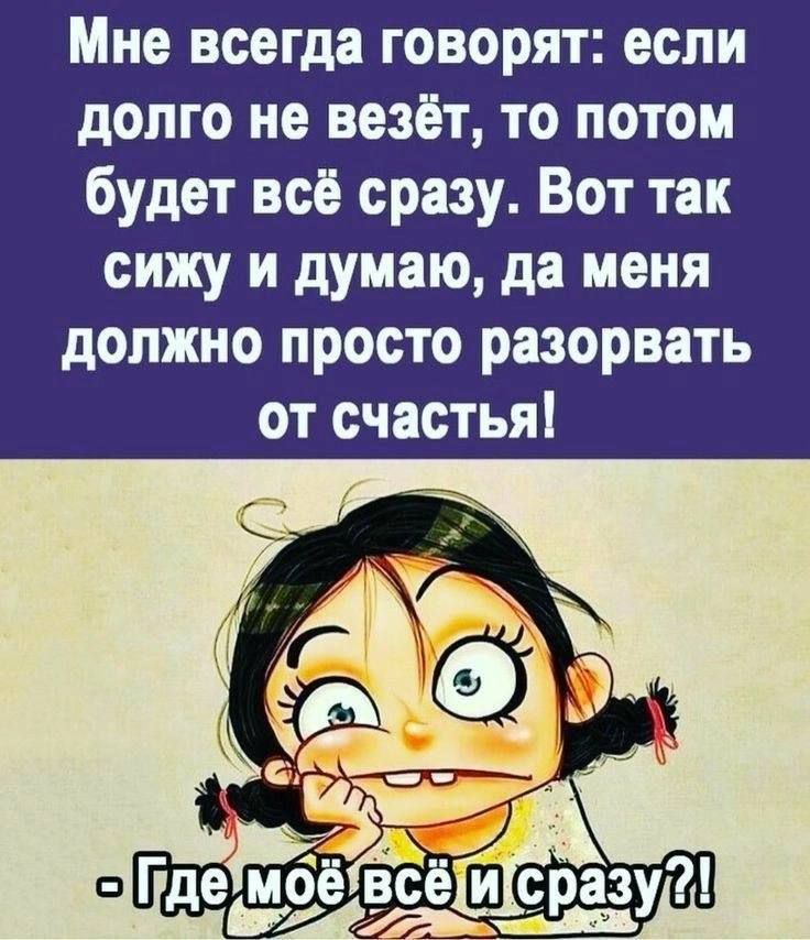 Мне всегда говорят если долго не везёт то потом будет всё сразу Вот так сижу и думаю да меня должно просто разорвать от счастья ПСЕВОАН ер У