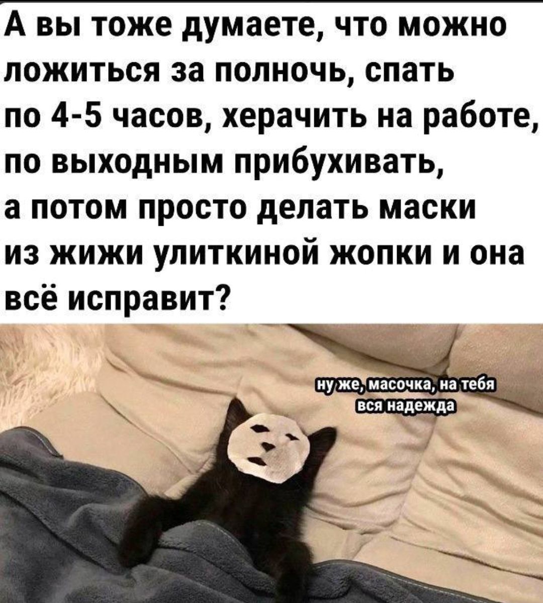 А вы тоже думаете что можно ложиться за полночь спать по 4 5 часов херачить на работе по выходным прибухивать а потом просто делать маски из жижи улиткиной жопки и она всё исправит