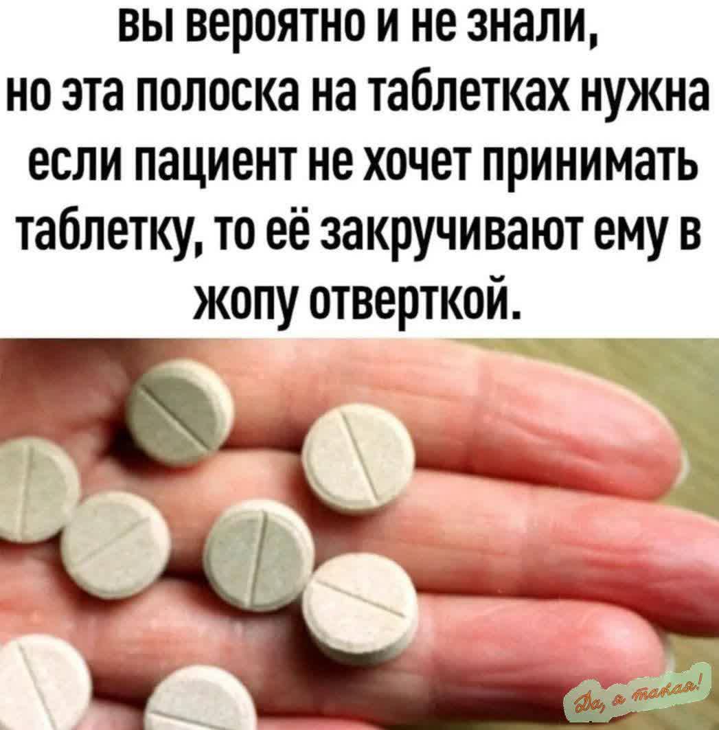 вы вероятно и не знали но эта полоска на таблетках нужна если пациент не хочет принимать таблетку то её закручивают ему в жопу отверткой