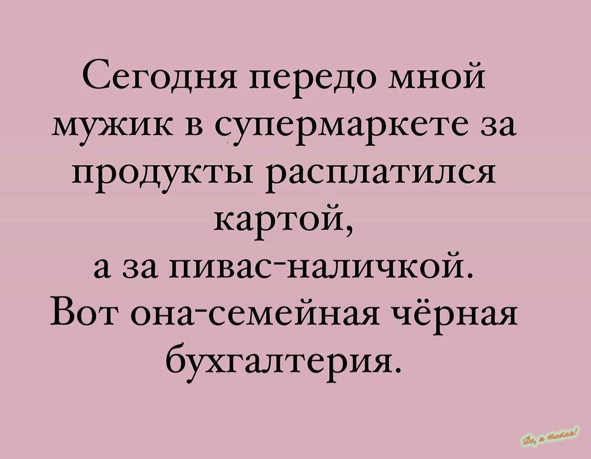 Сегодня передо мной мужик в супермаркете за продукты расплатился картой а за пивас наличкой Вот она семейная чёрная бухгалтерия