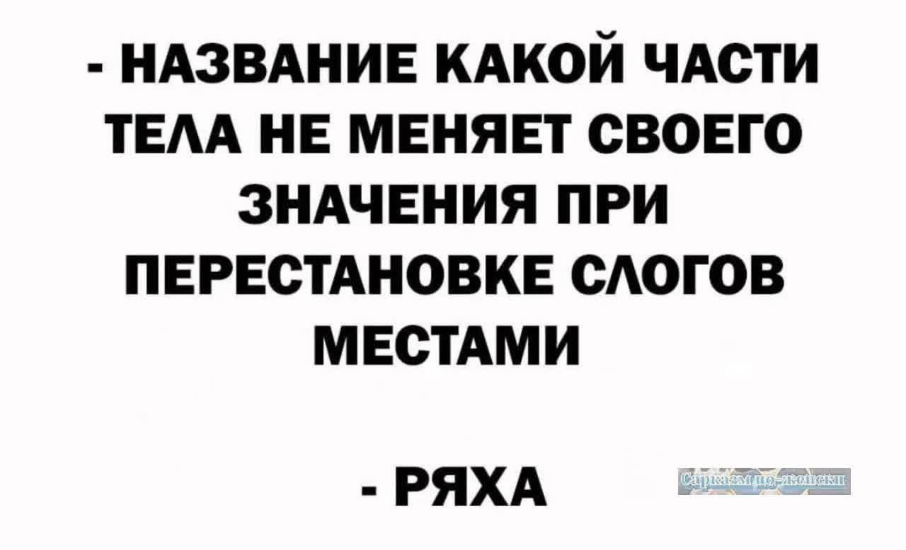 НАЗВАНИЕ КАКОЙ ЧАСТИ ТЕЛА НЕ МЕНЯЕТ СВОЕГО ЗНАЧЕНИЯ ПРИ ПЕРЕСТАНОВКЕ СЛОГОВ МЕСТАМИ РЯХА