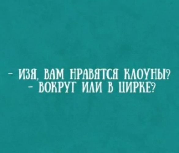 ИЗЯ ВАМ НРАВЯТСЯ КЛОУНЫ ВОКРУГ ИЛИ В ЦИРКЕ