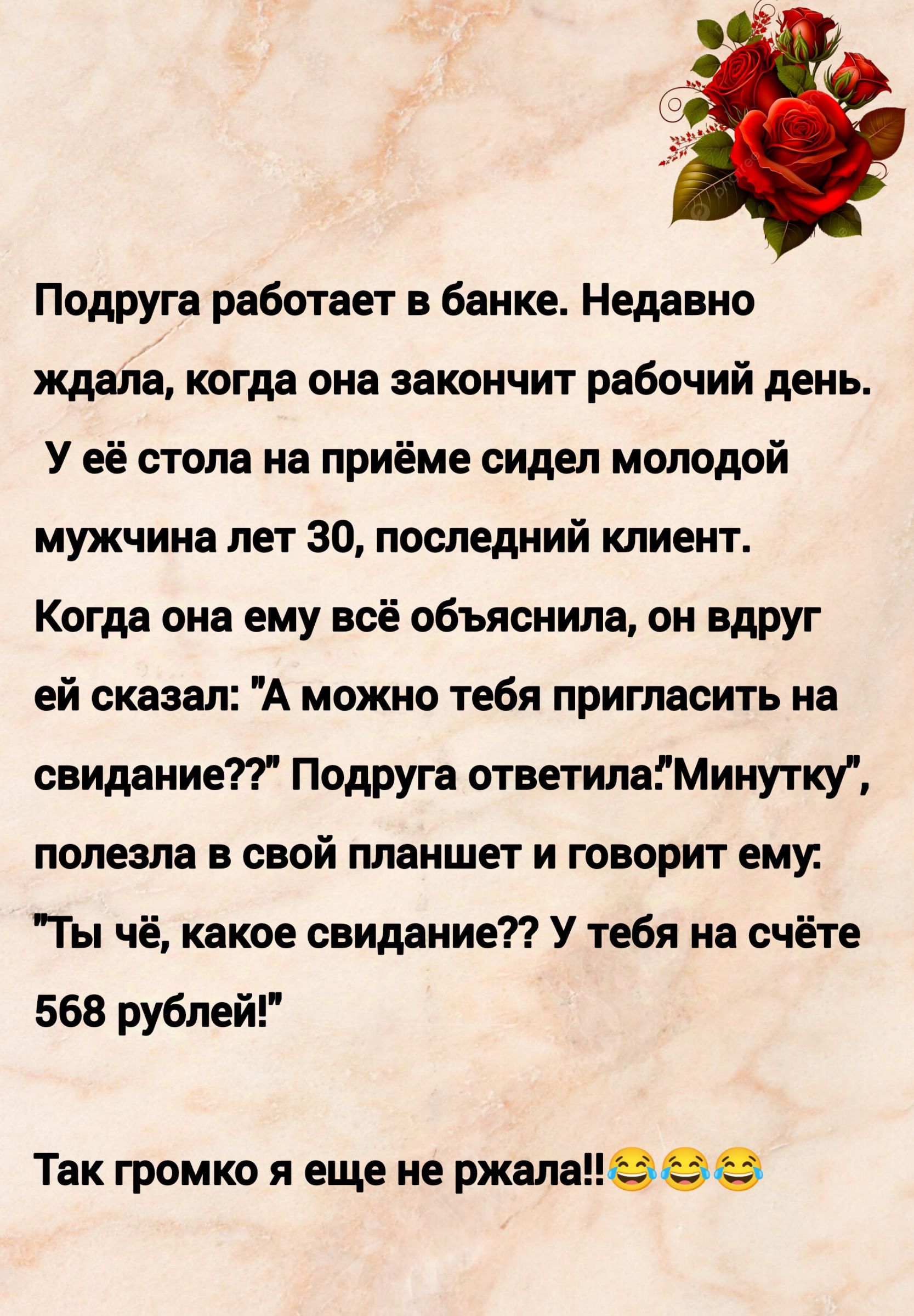 Подруга работает в банке Недавно ждала когда она закончит рабочий день Уеё стола на приёме сидел молодой мужчина лет 30 последний клиент Когда она ему всё объяснила он вдруг ей сказал А можно тебя пригласить на свидание Подруга ответилаМинутку полезла в свой планшет и говорит ему Ты чё какое свидание У тебя на счёте 568 рублей Так громко я еще не р