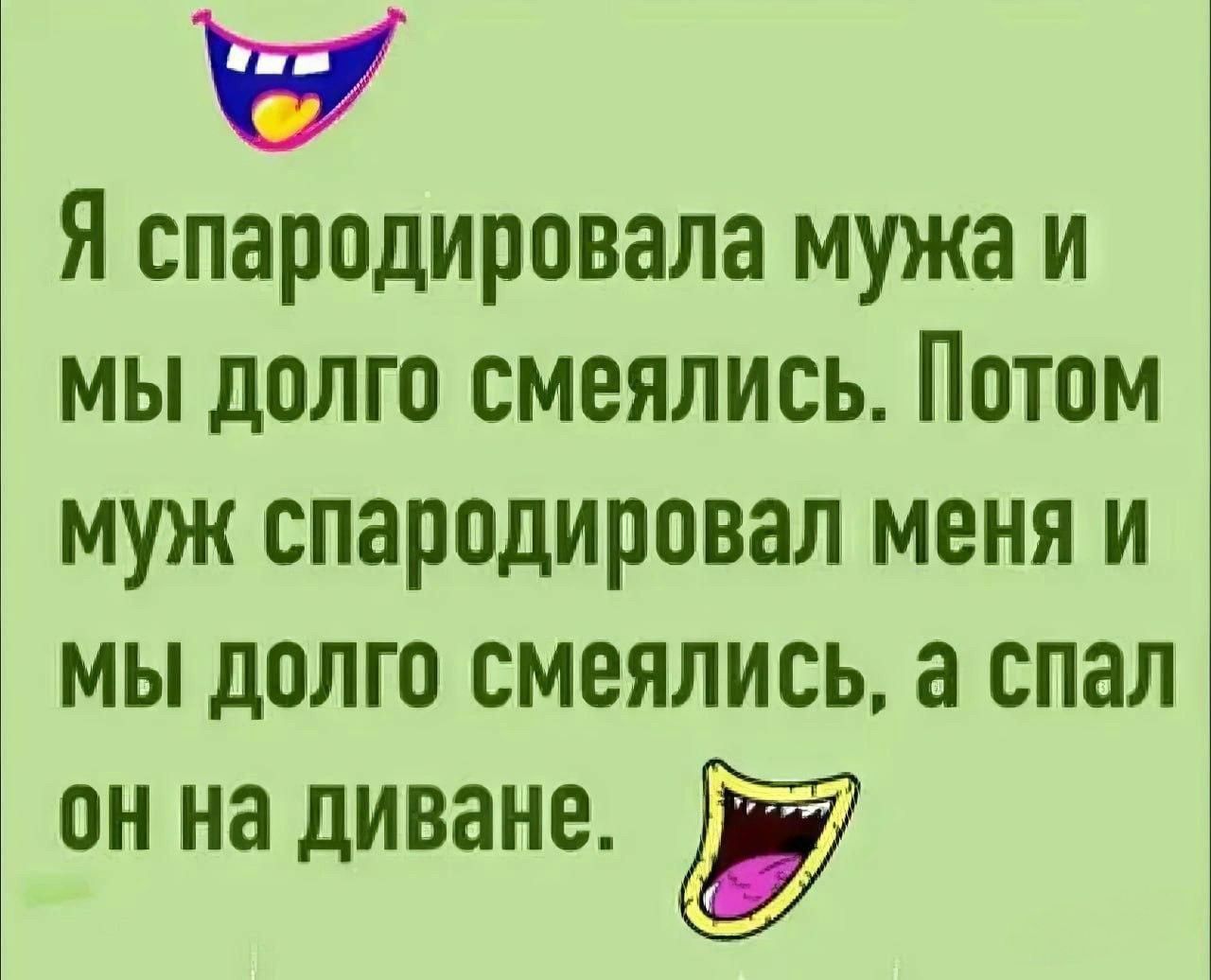 Я спародировала мужа и мы долго смеялись Потом муж спародировал меня и мы долго смеялись а спал он на диване