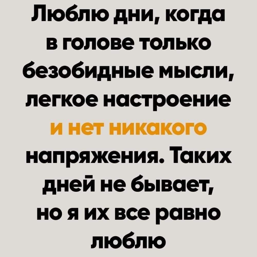 Люблю дни когда в голове только безобидные мысли легкое настроение и нет никакого напряжения Таких дней не бывает нояих все равно люблю