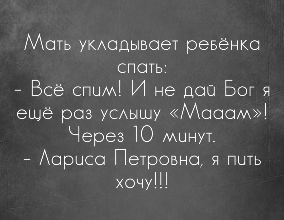 Мсать укладывает ревёнка спать Всё спим И не дсо Бог я ещё раз услышу ММааам Через 1Ю минут Лариса Петровна я пить хочу