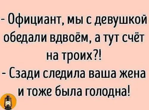 Официант мы с девушкой обедали вдвоём а тут счёт на троих Сзади следила ваша жена Фи тоже была голодна