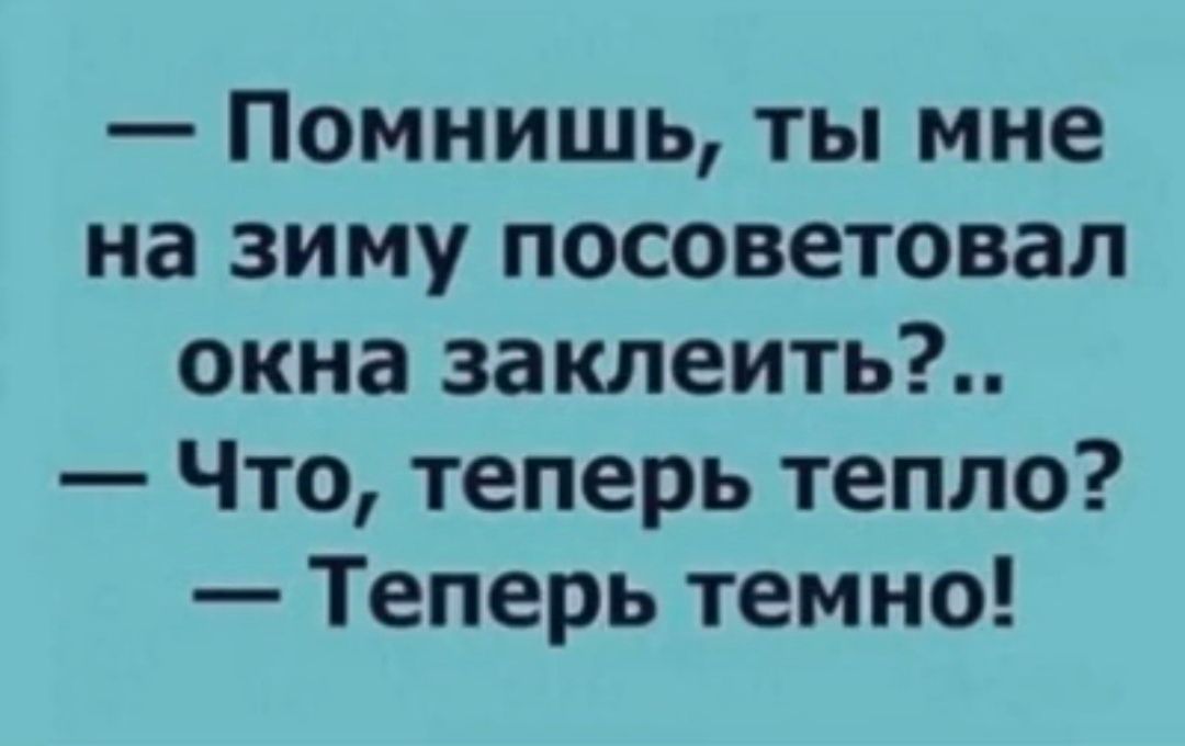 Помнишь ты мне на зиму посоветовал окна заклеить Что теперь тепло Теперь темно