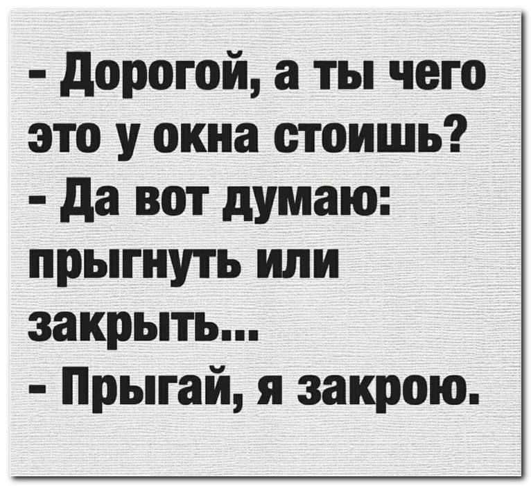 Дорогой а ты чего это у окна стоишь Да вот думаю прыгнуть или закрыть Прыгай я закрою