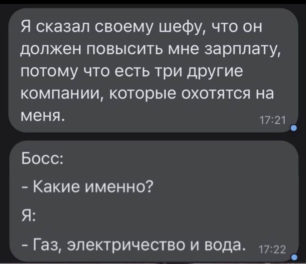 Я сказал своему шефу что он должен повысить мне зарплату потому что есть три другие компании которые охотятся на меня т21 Босс Какие именно Я Газ электричество и вода 1722