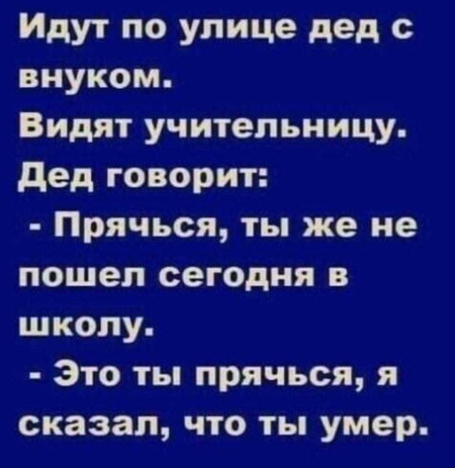 Идут по улице дед с внуком Видят учительницу Дед говорит Прячься ты же не пошел сегодня в школу Это ты прячься я сказал что ты умер