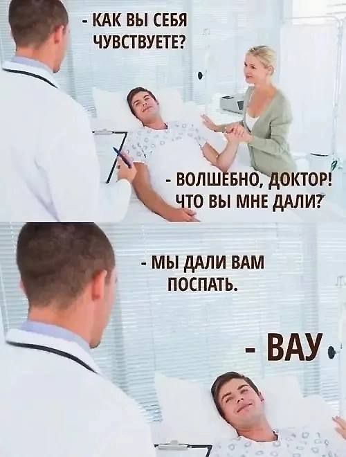 - КАК ВЫ СЕБЯ ЧУВСТВУЕТЕ?
- ВОЛШЕБНО, ДОКТОР! ЧТО ВЫ МНЕ ДАЛИ?
- МЫ ДАЛИ ВАМ ПОСПАТЬ.
- ВАУ