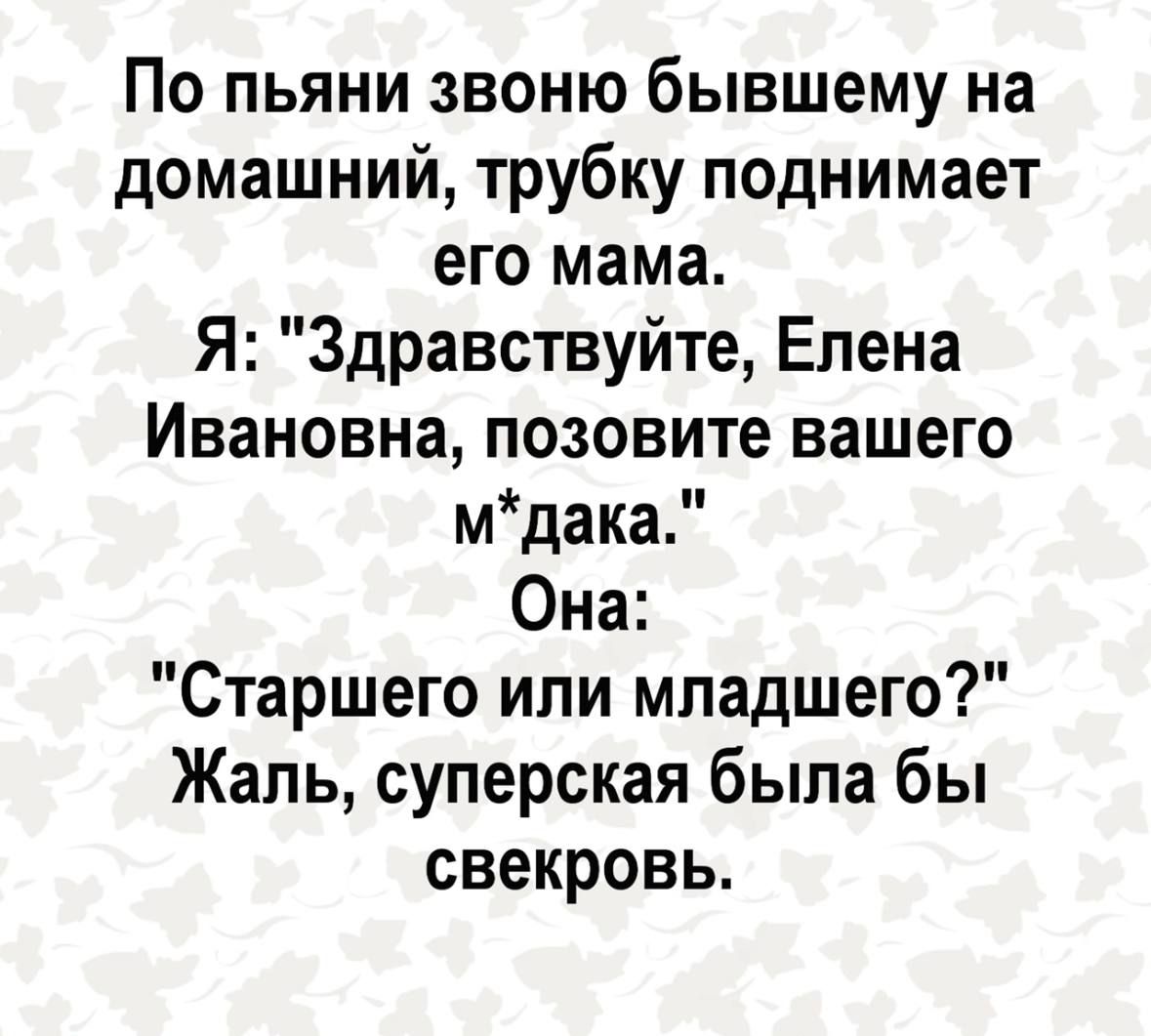 По пьяни звону бывшему на домашний, трубку поднимает его мама. Я: 