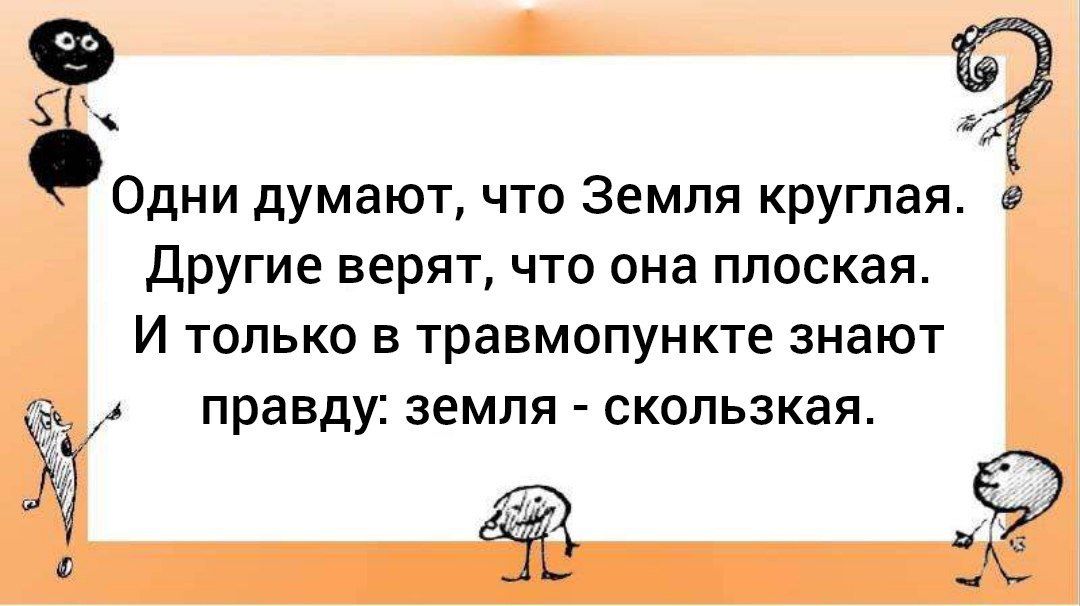 Одни думают, что Земля круглая. Другие верят, что она плоская. И только в травмпункте знают правду: земля - скользкая.