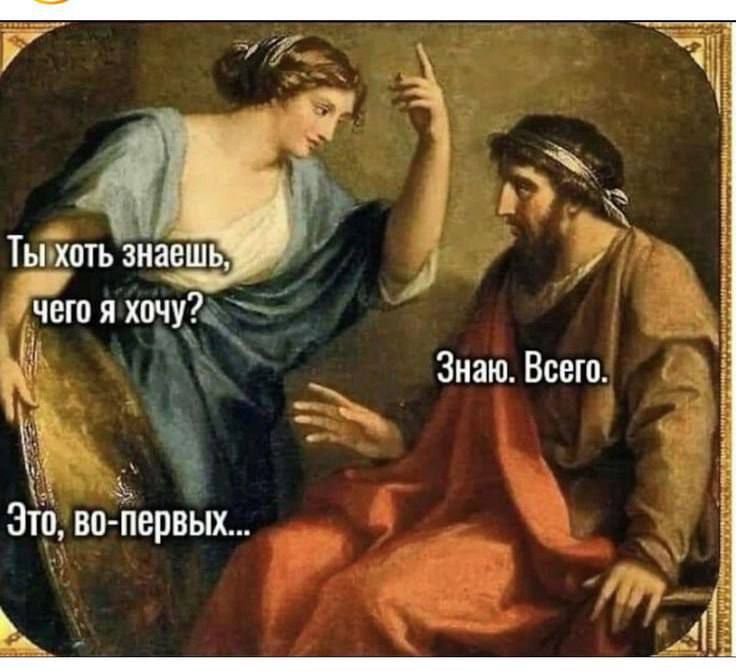 Ты хоть знаешь, чего я хочу? Знаю. Всего. Это, во-первых...