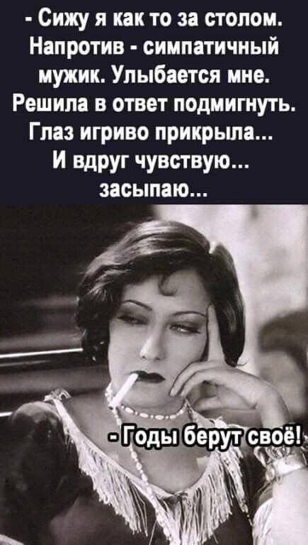 Сижу я как то за столом. Напротив - симпатичный мужик. Улыбается мне. Решила в ответ подмигнуть. Глаз игриво прикрыла... И вдруг чувствую... засыпаю...
- Годы берут своё!