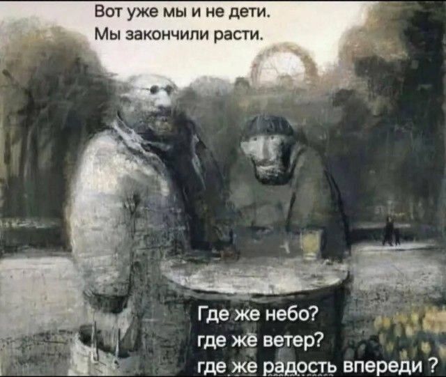 Вот уже мы и не дети.
Мы закончили расти.

Где же небо?
где же ветер?
где же радость впереди?