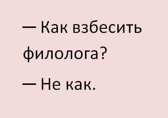 — Как взбесить филолога?
— Не как.