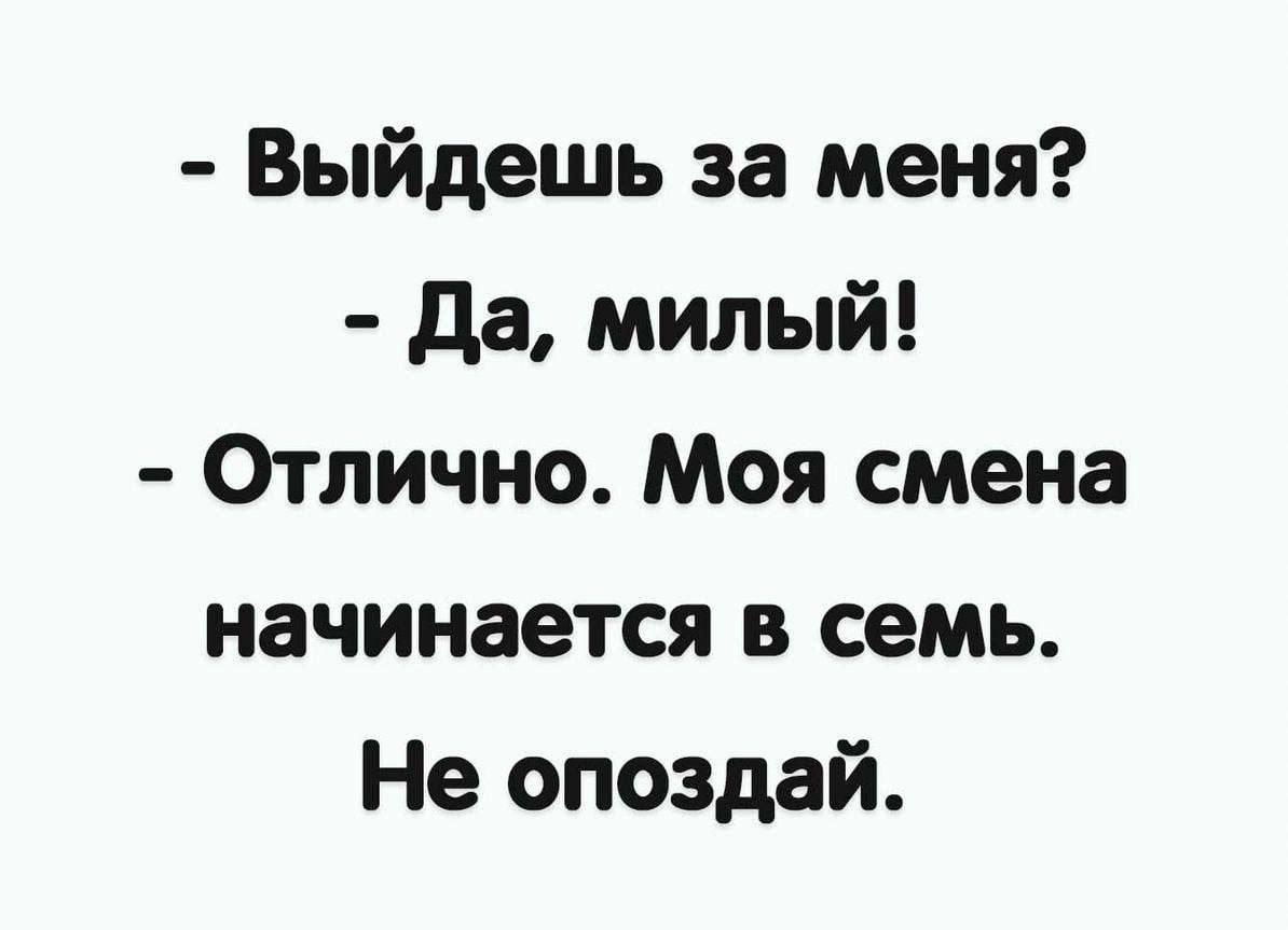 - Выйдешь за меня? - Да, милый! - Отлично. Моя смена начинается в семь. Не опоздай.