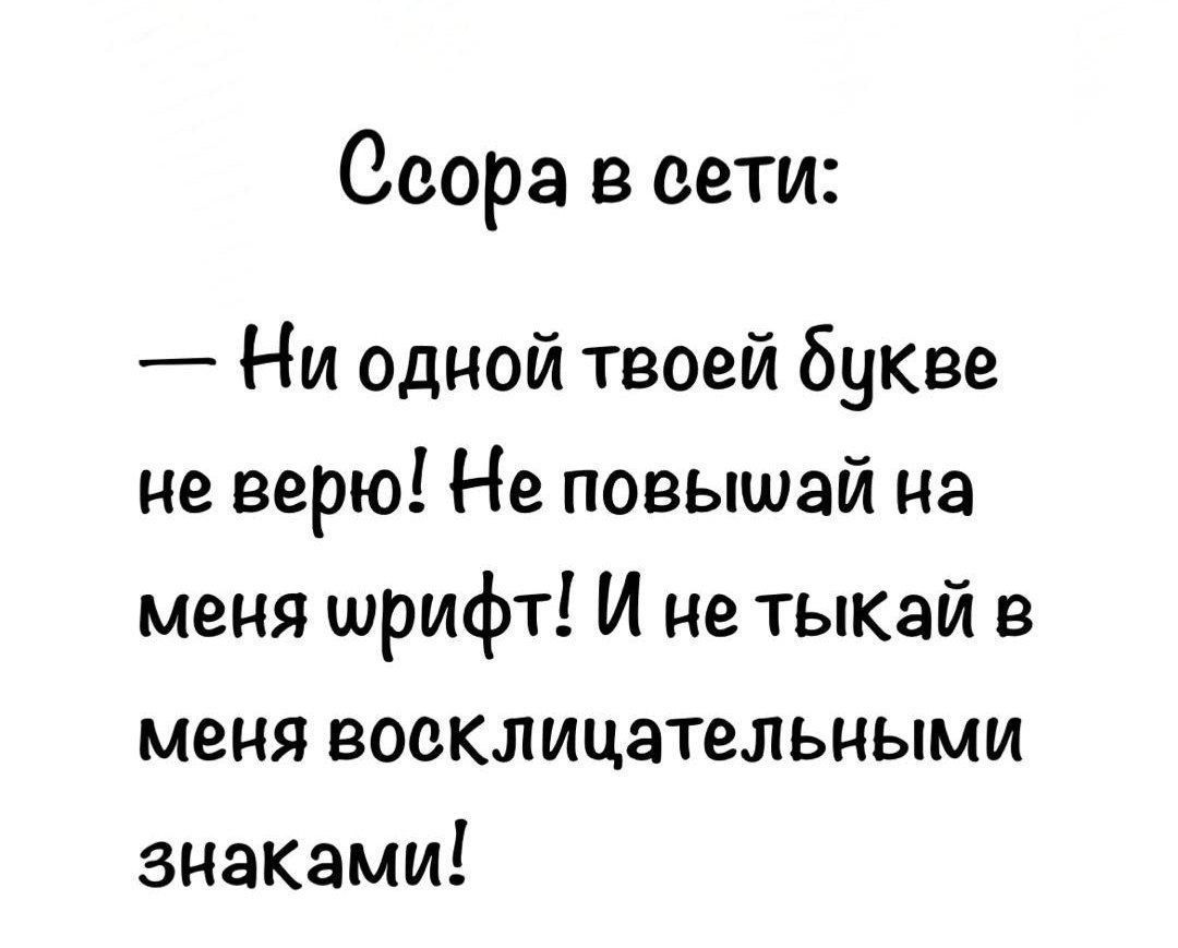 Ссора в сети:
— Ни одной твоей букве не верю! Не повышай на меня шрифт! И не тыкай в меня восклицательными знаками!