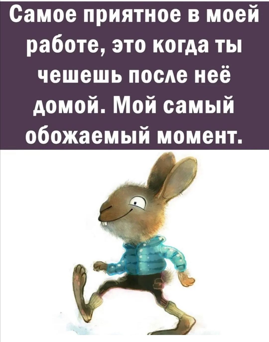 Самое приятное в моей работе это когда ты чешешь после неё домой Мой самый обожаемый момент