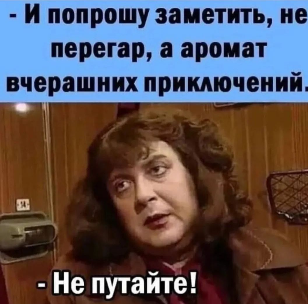 и попрошу заметить не перегар а аромат вчерашних приключений Не путайте