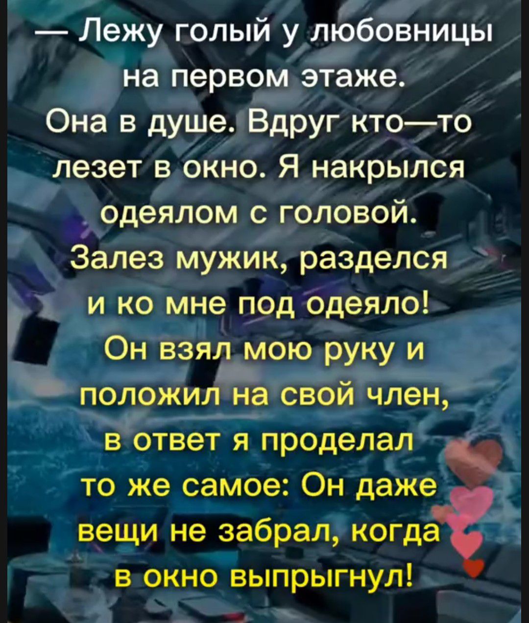 Лежу голый у льббовницы на первом этаже Она в душе Вдруг ктото лезет в окно Я накрылся одеялом с головой Залез мужик разделся и ко мне под одеяло Он взял мою руку и положилта свой член в ответ я проделал то же самое Он даже вещи не забрал когда в окно выпрыгнул