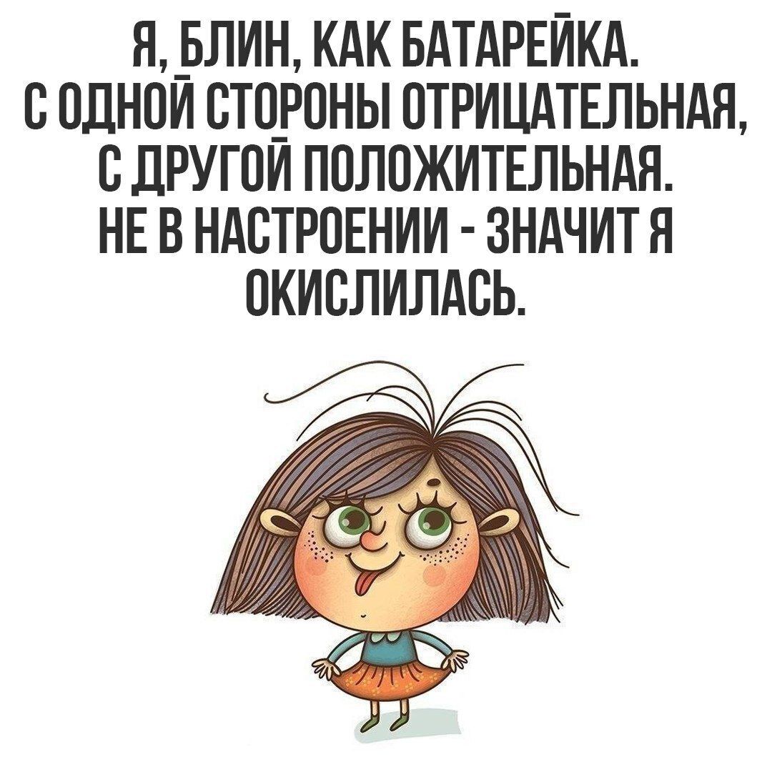 Я БЛИН КАК БАТАРЕЙКА СОДНОЙ СТОРОНЫ ОТРИЦАТЕЛЬНАЯ С ДРУГОЙ ПОЛОЖИТЕЛЬНАЯ НЕ В НАСТРОЕНИИ ЗНАЧИТ Я ОКИСЛИЛАСЬ