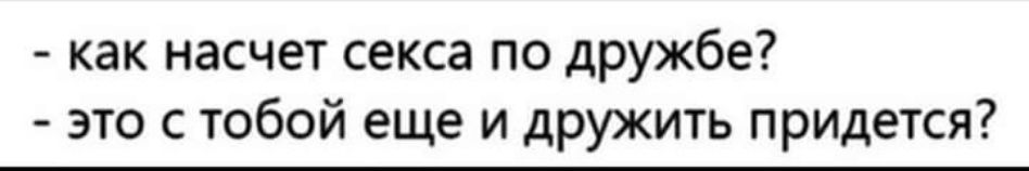 как насчет секса по дружбе это с тобой еще и дружить придется