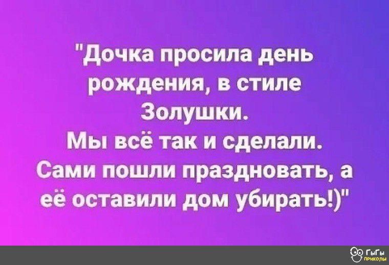 Рождения, в стиле мы всё так и сделали. Сами пошли праздновать, а её оставили дом убирать!