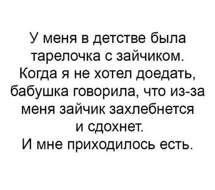 У меня в детстве была тарелочка с зайчиком Когда я не хотел доедать бабушка говорила что из за меня зайчик захлебнется и сдохнет И мне приходилось есть