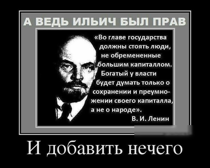 Во главе государства должны стоять люди не обремененные __ ольшим капиталлом Богатый у власти будет думать только о Чёт сохранении и преумно _ жении своего капиталла а не о народе В И Ленин И добавить нечего