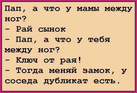 Пап а что у мамы между ног Рай сынок Пап а что у тебя между ног Ключ от рая Тогда меняй замок у соседа дубликат есть