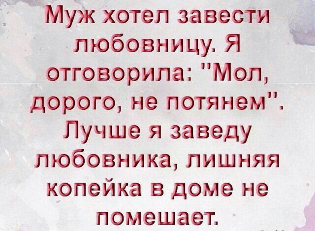 Муж хотел завести любовницу Я отговорила Мол дорого не потянем Лучше я заведу любовника лишняя копейка в доме не помешает