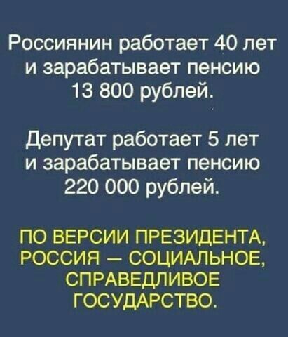 Россиянин работает 40 лет и зарабатывает пенсию 13 800 рублей Депутат работает 5 лет и зарабатывает пенсию 220 000 рублей ПО ВЕРСИИ ПРЕЗИДЕНТА РОССИЯ СОЦИАЛЬНОЕ СПРАВЕДЛИВОЕ ГОСУДАРСТВО