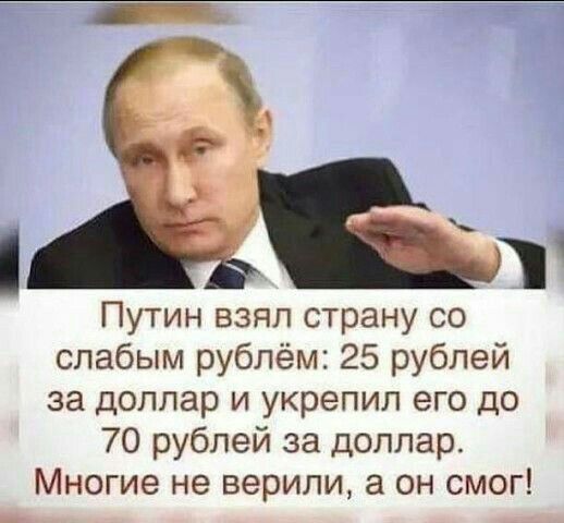 Бт Путин взял страну со слабым рублём 25 рублей за доллар и укрепил его до 70 рублей за доллар Многие не верили а он смог