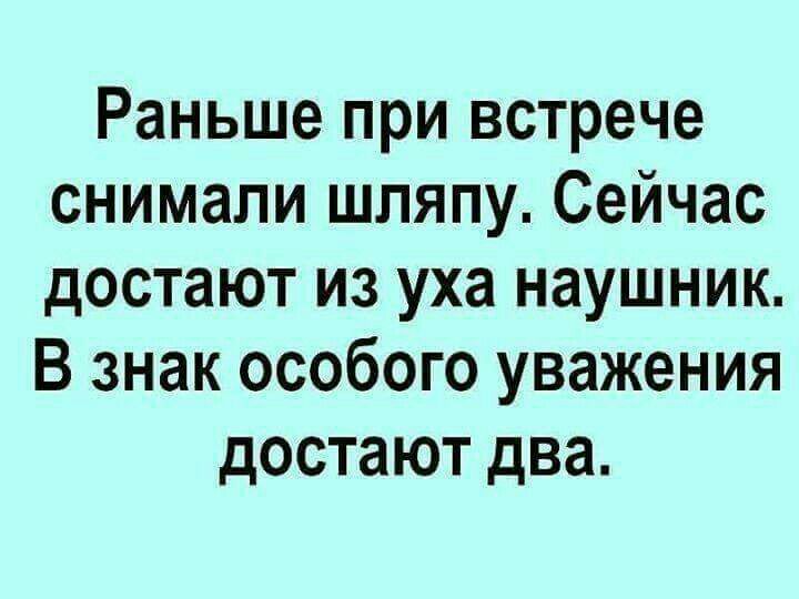 Раньше при встрече снимали шляпу Сейчас достают из уха наушник В знак особого уважения достают два